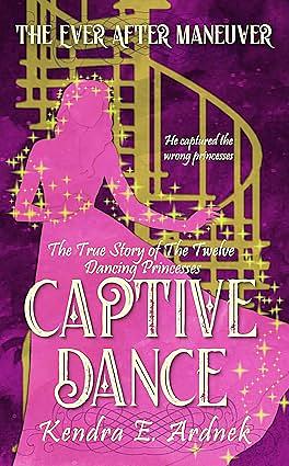 Captive Dance: The True Story of the Twelve Dancing Princesses by Kendra E. Ardnek