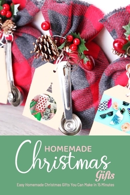 Homemade Christmas Gifts: Easy Homemade Christmas Gifts You Can Make In 15 Minutes: Gift Ideas for Holiday by Derek Turner