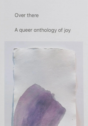 Over there: A queer anthology of joy by Richard Porter