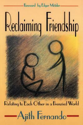 Reclaiming Friendship: Relating to Each Other in a Frenzied World by Ajith Fernando