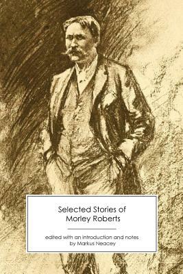 Selected Stories of Morley Roberts by Morley Roberts