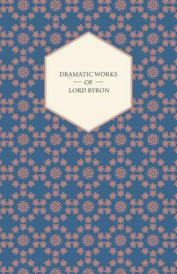 Dramatic Works of Lord Byron; Including Manfred, Cain, Doge of Venice, Sardanapalus, and the Two Foscari, Together with His Hebrew Melodies and Other by George Gordon Byron