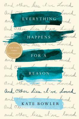 Everything Happens for a Reason: And Other Lies I've Loved by Kate Bowler