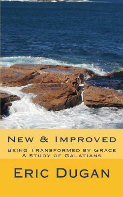 New & Improved: Being Transformed By Grace, A Study of Galatians by Eric Dugan