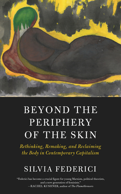 Beyond the Periphery of the Skin: Rethinking, Remaking, and Reclaiming the Body in Contemporary Capitalism by Silvia Federici