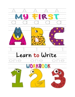 My First Learn to Write Workbook: Learn the Letters, Numbers, Line Tracing, and Kindergarten Writing Paper with Lines For Abc 123 Kids by 