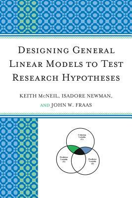 Designing General Linear Models to Test Research Hypotheses by Isadore Newman, Keith McNeil, John W. Fraas