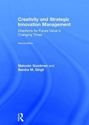 Creativity and Strategic Innovation Management: Directions for Future Value in Changing Times by Malcolm Goodman, Sandra M. Dingli