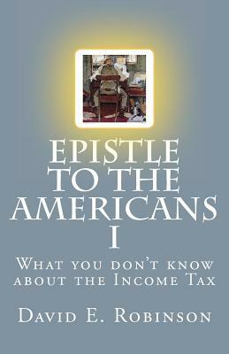 Epistle to the Americans I: What you don't know about the Income Tax by David E. Robinson