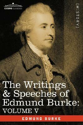 The Writings & Speeches of Edmund Burke: Volume V - Observations on the Conduct of the Minority; Thoughts and Details on Scarcity; Three Letters to a by Edmund III Burke