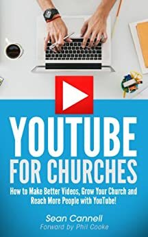 YouTube For Churches: How to Make Better Videos, Grow Your Church and Reach More People with YouTube by Sean Cannell, Phil Cooke