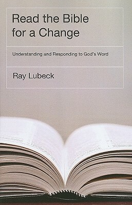 Read the Bible for a Change: Understanding and Responding to God's Word by Ray Lubeck