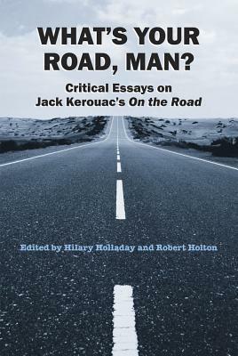 What's Your Road, Man?: Critical Essays on Jack Kerouac's on the Road by 