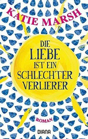 Die Liebe ist ein schlechter Verlierer: Roman by Katie Marsh