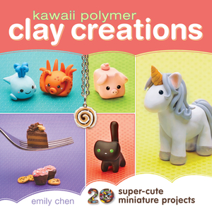 Kawaii Polymer Clay Creations: 20 Super-Cute Miniature Projects by Emily Chen