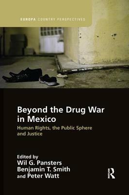 Beyond the Drug War in Mexico: Human Rights, the Public Sphere and Justice by Wil G. Pansters