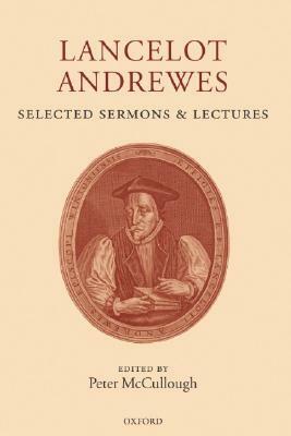 Lancelot Andrewes: Selected Sermons and Lectures by Lancelot Andrewes, Peter McCullough