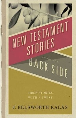 New Testament Stories from the Back Side: Bible Stories with a Twist by J. Ellsworth Kalas