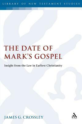 The Date Of Mark's Gospel: Insight From The Law In Earliest Christianity by James G. Crossley
