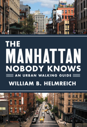 The Manhattan Nobody Knows An Urban Walking Guide by William B. Helmreich