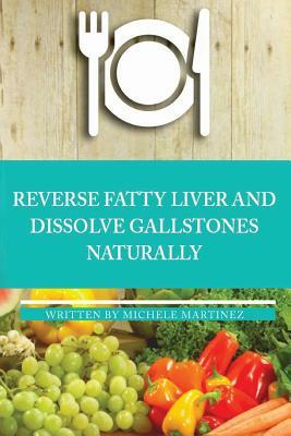 Reversing Fatty Liver and Dissolving Gallstones Naturally by Michele Martinez