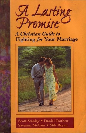 A Lasting Promise: A Christian Guide to Fighting for Your Marriage by Savanna McCain, Daniel W. Trathen, Scott M. Stanley, Daniel Trathen, Milt Bryan, B. Milton Bryan