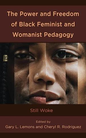 The Power and Freedom of Black Feminist and Womanist Pedagogy: Still Woke by Gary L. Lemons, Cheryl R. Rodriguez