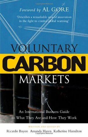 Voluntary Carbon Markets: An International Business Guide to What They Are and How They Work by Al Gore, Katherine Hamilton, Ricardo Bayon, Amanda Hawn