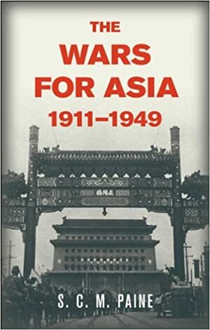 The Wars for Asia, 1911-1949 by S.C.M. Paine