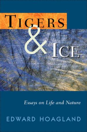 Tigers & Ice: Reflections on Nature and Life by Edward Hoagland