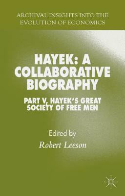Hayek: A Collaborative Biography: Part V, Hayek's Great Society of Free Men by 