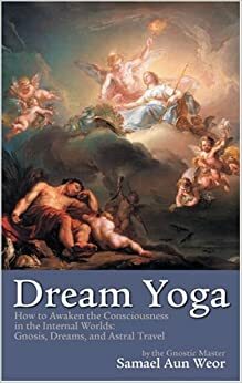 Dream Yoga: Writings on Dreams and Astral Travel by Samael Aun Weor