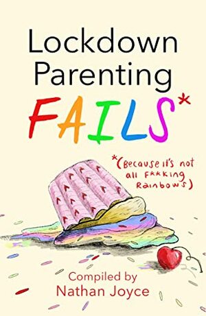 Lockdown Parenting Fails: (Because it's not all f*cking rainbows!) by Nathan Joyce