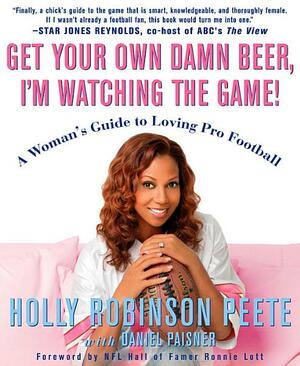 Get Your Own Damn Beer, I'm Watching the Game: A Woman's Guide to Loving Pro Football by Daniel Paisner, Holly Robinson Peete