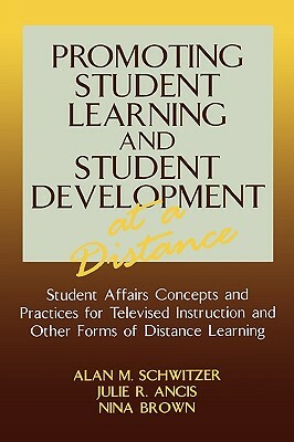 Promoting Student Learning and Student Development at a Distance: Student Affairs, Concepts and Practices for Televised Instruction and Other Forms of by Alan M. Schwitzer, Julie R. Ancis, Nina Brown