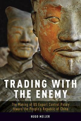 Trading with the Enemy: The Making of Us Export Control Policy Toward the People's Republic of China by Hugo Meijer