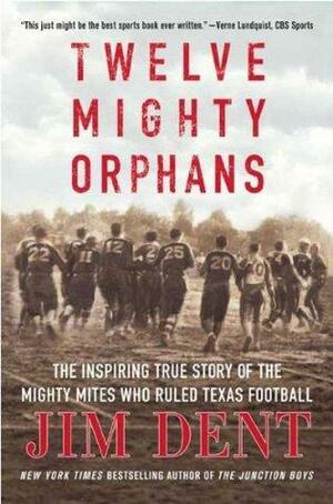 Twelve Mighty Orphans: The Inspiring True Story of the Mighty Mites Who Ruled Texas Football 12 MIGHTY ORPHANS by Jim Dent