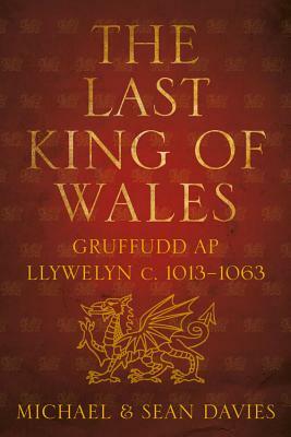 The Last King of Wales: Gruffudd AP Llywelyn C. 1013-1063 by Michael Davies, Sean Davies