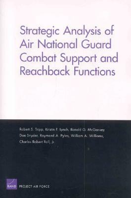 Strategic Analysis of Air National Guard Combat Support and Reachback Functions by Ronald G. McGarvey, Robert S. Tripp, Kristin F. Lynch