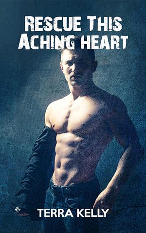 Rescue This Aching Heart by Terra Kelly, Terra Kelly