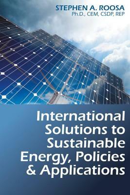 International Solutions to Sustainable Energy, Policies and Applications by Stephen A. Roosa