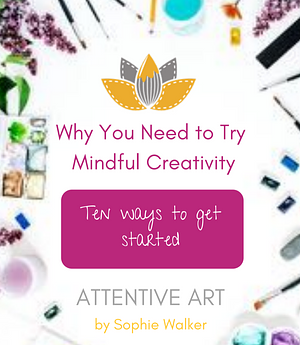 Why You Need to Try Mindful Creativity by Sophie Walker