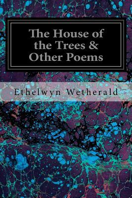 The House of the Trees & Other Poems by Ethelwyn Wetherald