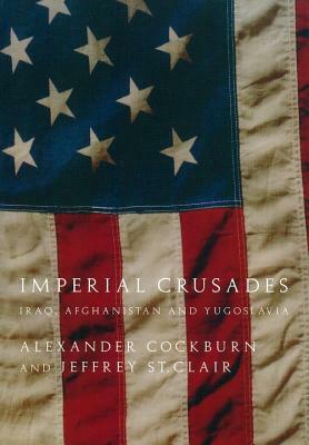 Imperial Crusades: Iraq, Afghanistan and Yugoslavia by Jeffrey St Clair, Alexander Cockburn