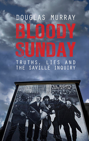 Bloody Sunday: Truths, Lies and the Saville Inquiry by Douglas Murray