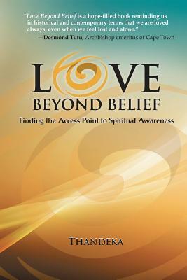 Love Beyond Belief: Finding the Access Point to Spiritual Awareness by Thandeka