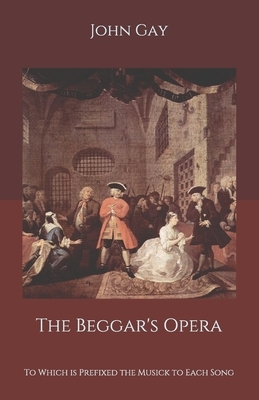 The Beggar's Opera: To Which is Prefixed the Musick to Each Song by John Gay