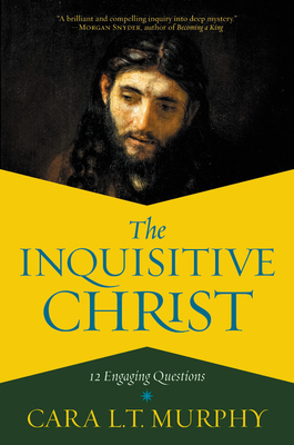 The Inquisitive Christ: 12 Engaging Questions by Cara L.T. Murphy