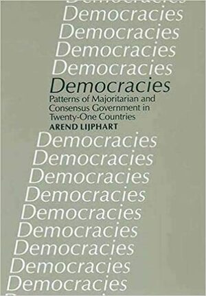 Democracies: Patterns of Majoritarian and Consensus Government in Twenty-One Countries by Arend Lijphart