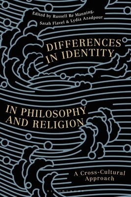 Differences in Identity in Philosophy and Religion: A Cross-Cultural Approach by Sarah Flavel, Russell Re Manning, Lydia Azadpour